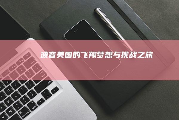 波音：美国的飞翔梦想与挑战之旅