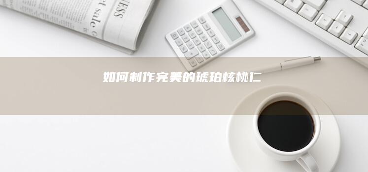 如何制作完美的琥珀核桃仁